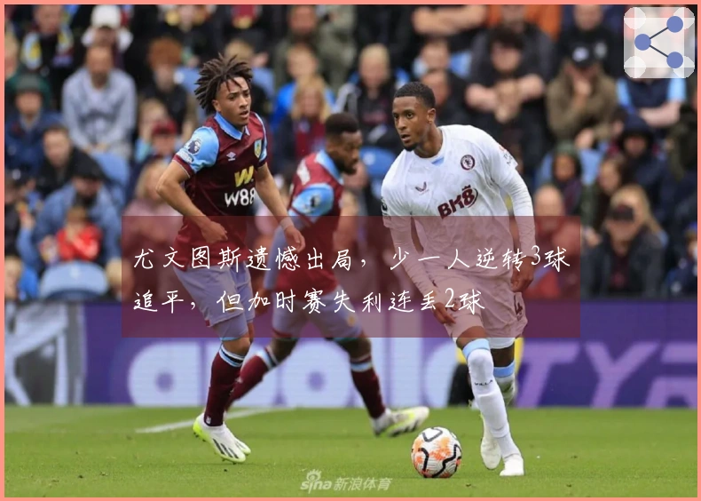 尤文图斯遗憾出局，少一人逆转3球追平，但加时赛失利连丢2球