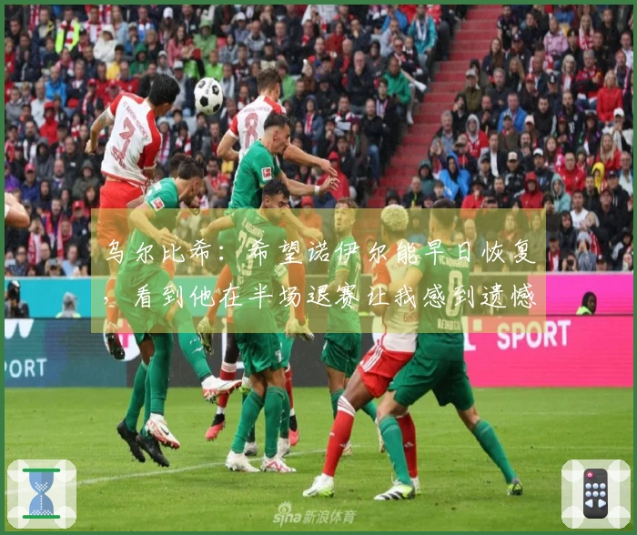 乌尔比希：希望诺伊尔能早日恢复，看到他在半场退赛让我感到遗憾