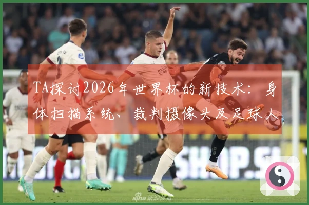 TA探讨2026年世界杯的新技术：身体扫描系统、裁判摄像头及足球人工智能的应用
