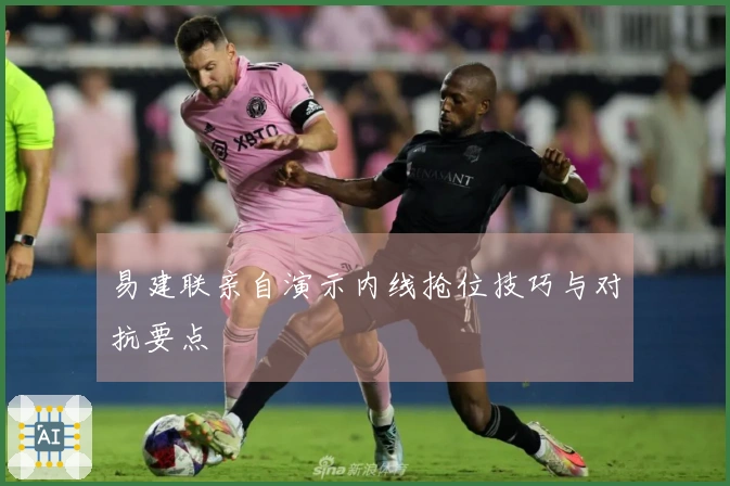 易建联亲自演示内线抢位技巧与对抗要点