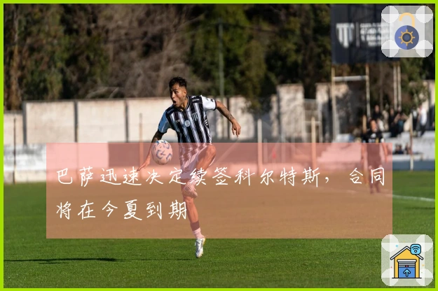 巴萨迅速决定续签科尔特斯，合同将在今夏到期