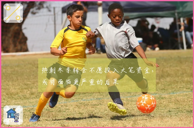 热刺冬季转会不愿投入大笔资金，或将面临更严重的后果