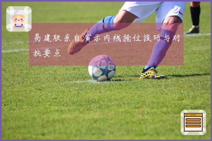 易建联亲自演示内线抢位技巧与对抗要点