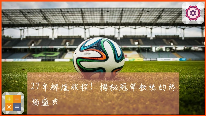 27年辉煌旅程！揭秘冠军教练的终场盛典