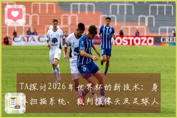 TA探讨2026年世界杯的新技术：身体扫描系统、裁判摄像头及足球人工智能的应用