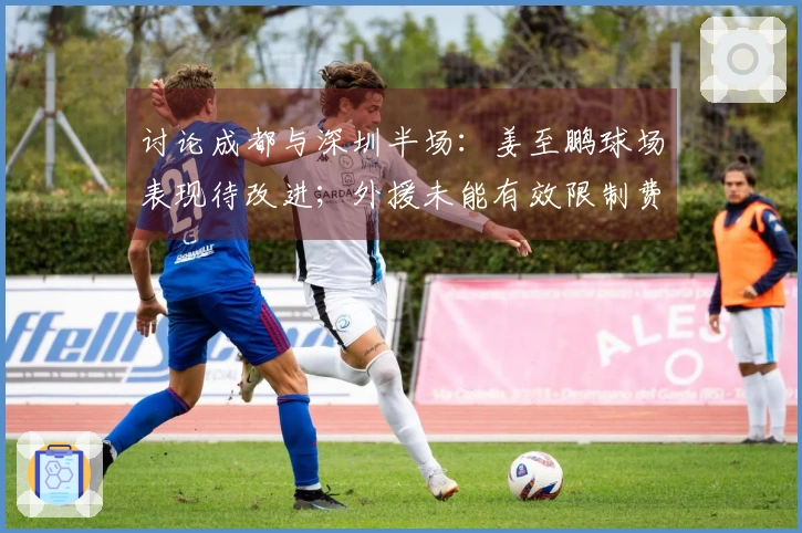 讨论成都与深圳半场：姜至鹏球场表现待改进；外援未能有效限制费利佩