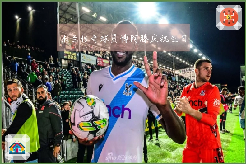 米兰传奇球员博阿滕庆祝生日