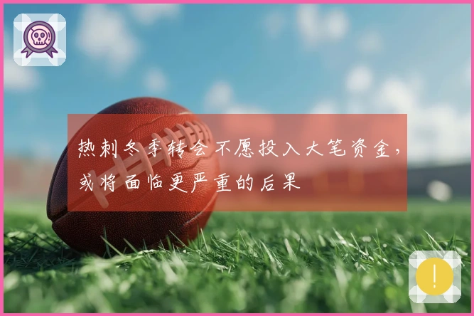 热刺冬季转会不愿投入大笔资金，或将面临更严重的后果