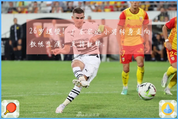 26岁退役！广东宏远小将转身走向教练生涯，支持杜锋。