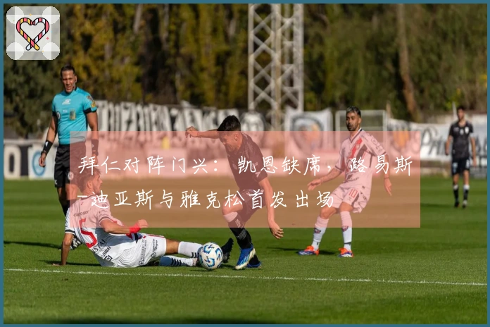 拜仁对阵门兴：凯恩缺席，路易斯-迪亚斯与雅克松首发出场