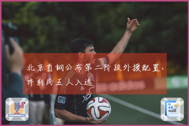 北京首钢公布第二阶段外援配置，许利民五人入选