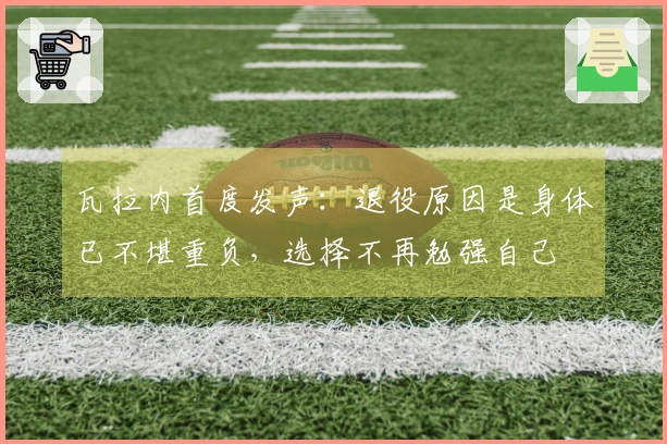瓦拉内首度发声：退役原因是身体已不堪重负，选择不再勉强自己
