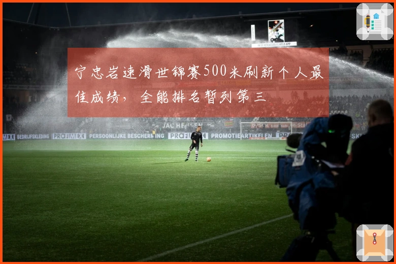 宁忠岩速滑世锦赛500米刷新个人最佳成绩，全能排名暂列第三