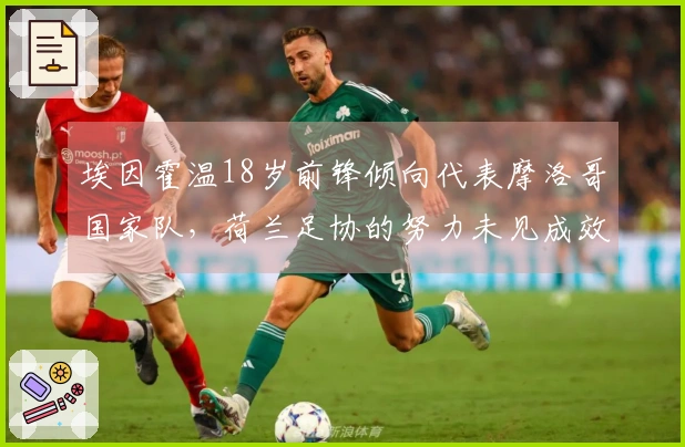 埃因霍温18岁前锋倾向代表摩洛哥国家队，荷兰足协的努力未见成效