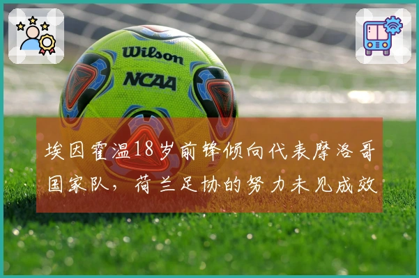埃因霍温18岁前锋倾向代表摩洛哥国家队，荷兰足协的努力未见成效